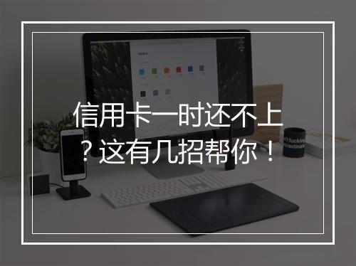 信用卡一时还不上？这有几招帮你！
