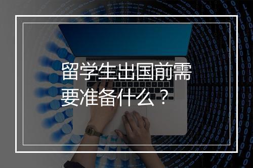 留学生出国前需要准备什么？