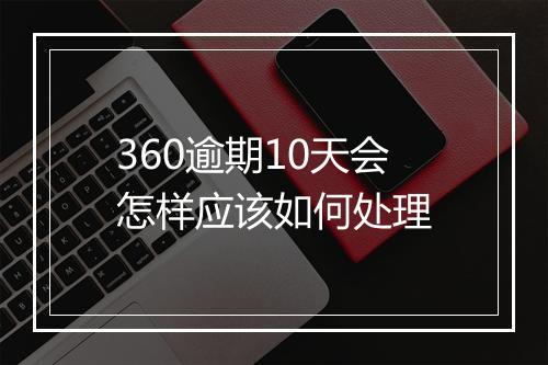 360逾期10天会怎样应该如何处理