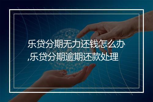 乐贷分期无力还钱怎么办,乐贷分期逾期还款处理