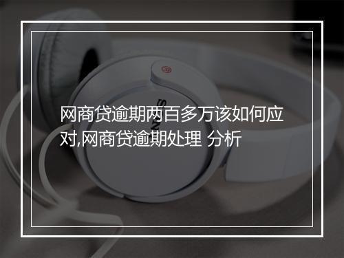 网商贷逾期两百多万该如何应对,网商贷逾期处理 分析
