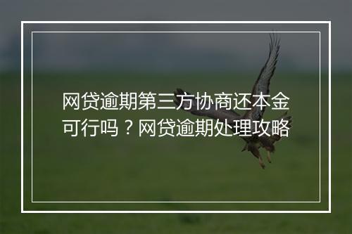 网贷逾期第三方协商还本金可行吗？网贷逾期处理攻略