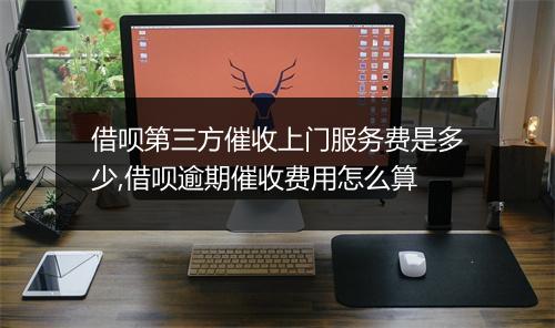 借呗第三方催收上门服务费是多少,借呗逾期催收费用怎么算