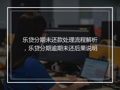 乐贷分期未还款处理流程解析，乐贷分期逾期未还后果说明