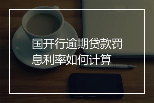 国开行逾期贷款罚息利率如何计算