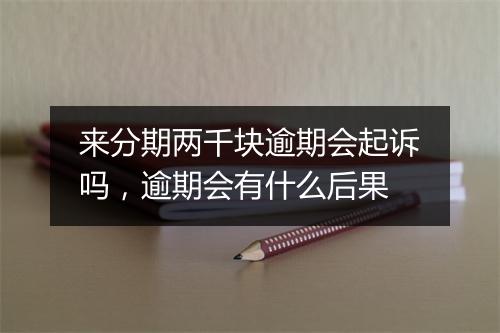 来分期两千块逾期会起诉吗，逾期会有什么后果