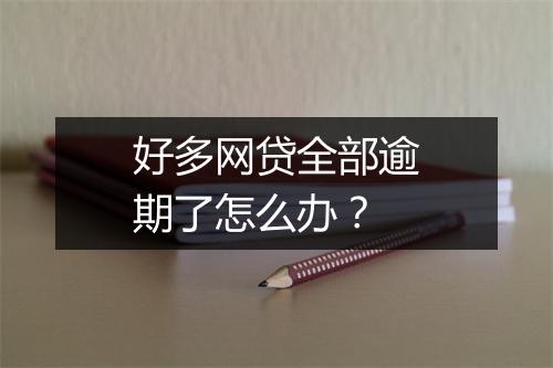 好多网贷全部逾期了怎么办？