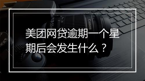 美团网贷逾期一个星期后会发生什么？