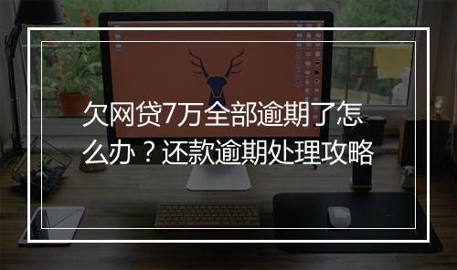 欠网贷7万全部逾期了怎么办？还款逾期处理攻略