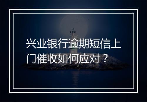 兴业银行逾期短信上门催收如何应对？