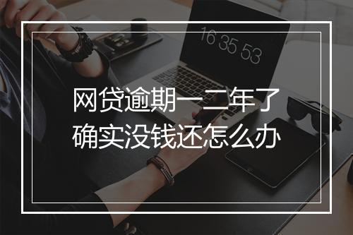 网贷逾期一二年了确实没钱还怎么办