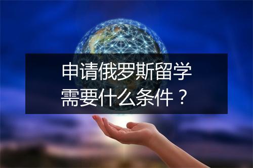 申请俄罗斯留学需要什么条件？