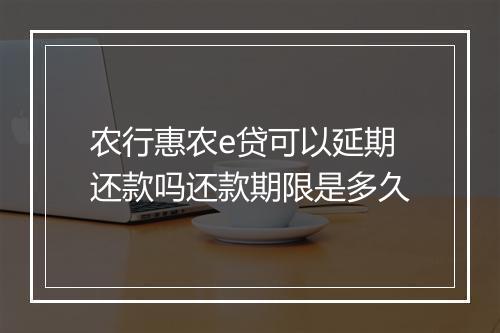 农行惠农e贷可以延期还款吗还款期限是多久