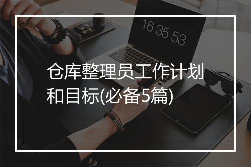 仓库整理员工作计划和目标(必备5篇)