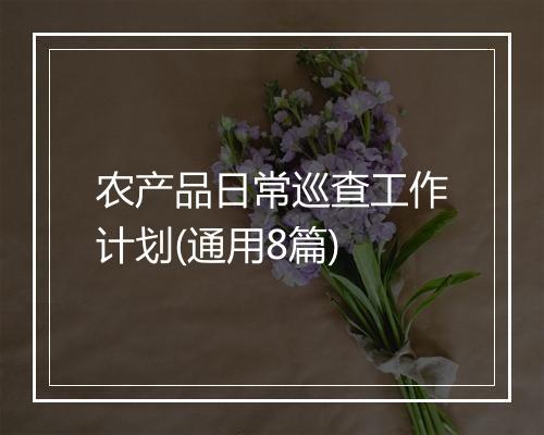 农产品日常巡查工作计划(通用8篇)