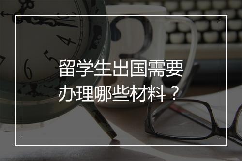 留学生出国需要办理哪些材料？