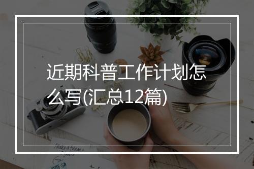 近期科普工作计划怎么写(汇总12篇)