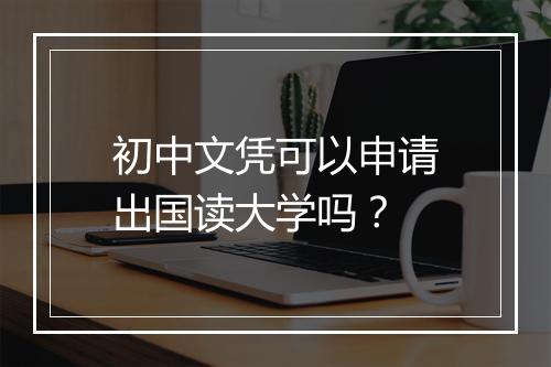 初中文凭可以申请出国读大学吗？