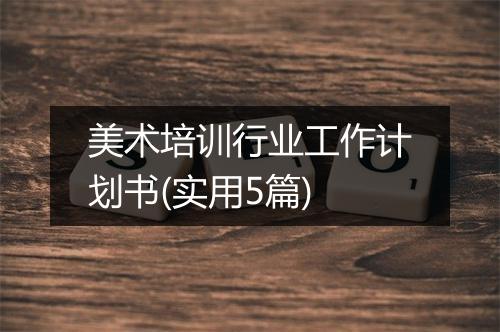 美术培训行业工作计划书(实用5篇)