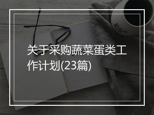 关于采购蔬菜蛋类工作计划(23篇)