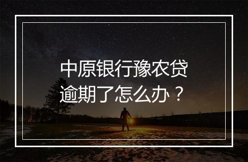 中原银行豫农贷逾期了怎么办？
