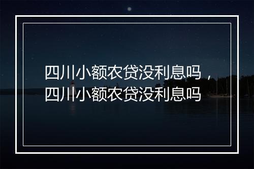 四川小额农贷没利息吗，四川小额农贷没利息吗