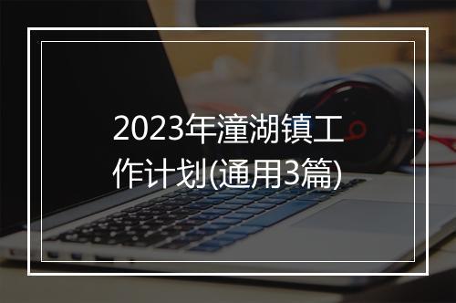 2023年潼湖镇工作计划(通用3篇)