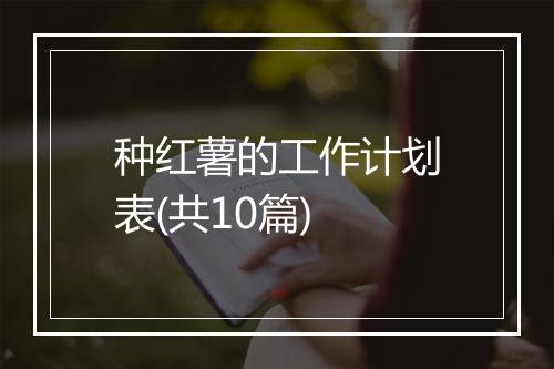 种红薯的工作计划表(共10篇)