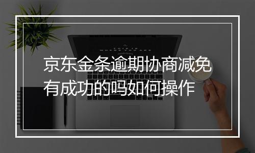 京东金条逾期协商减免有成功的吗如何操作
