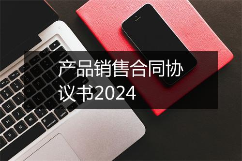 产品销售合同协议书2024