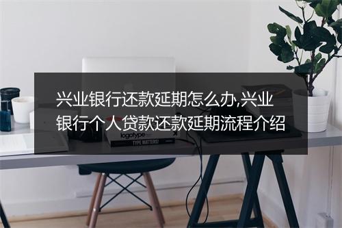 兴业银行还款延期怎么办,兴业银行个人贷款还款延期流程介绍