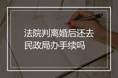 法院判离婚后还去民政局办手续吗