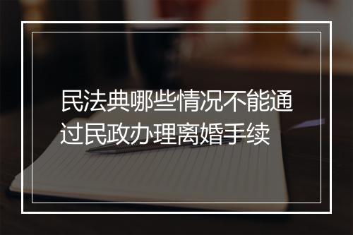 民法典哪些情况不能通过民政办理离婚手续
