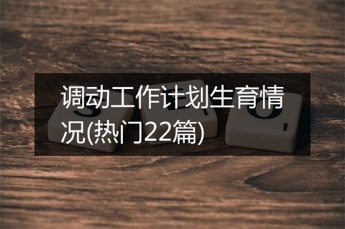 调动工作计划生育情况(热门22篇)