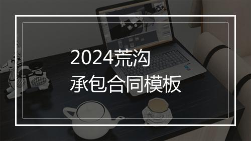 2024荒沟承包合同模板