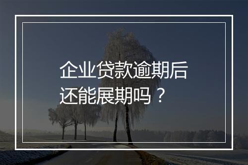 企业贷款逾期后还能展期吗？
