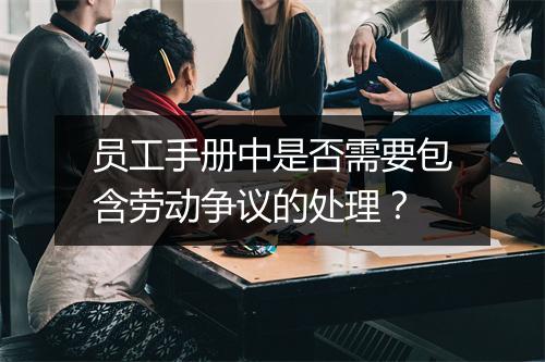 员工手册中是否需要包含劳动争议的处理？