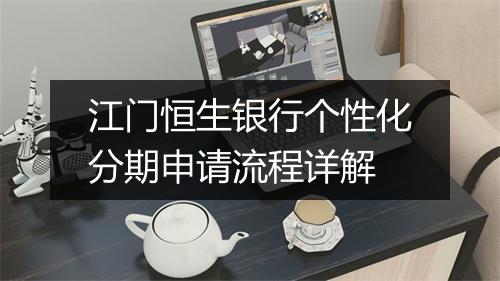 江门恒生银行个性化分期申请流程详解