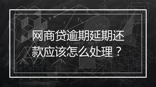 网商贷逾期延期还款应该怎么处理？