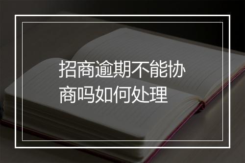 招商逾期不能协商吗如何处理