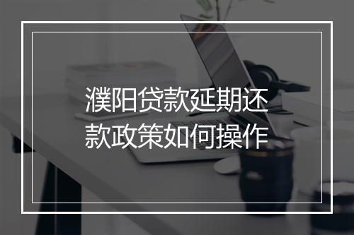 濮阳贷款延期还款政策如何操作