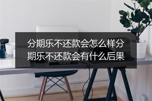 分期乐不还款会怎么样分期乐不还款会有什么后果