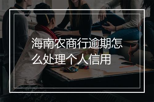 海南农商行逾期怎么处理个人信用