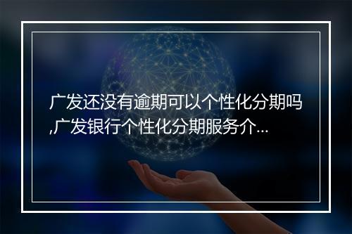 广发还没有逾期可以个性化分期吗,广发银行个性化分期服务介绍