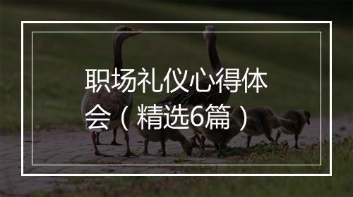 职场礼仪心得体会（精选6篇）