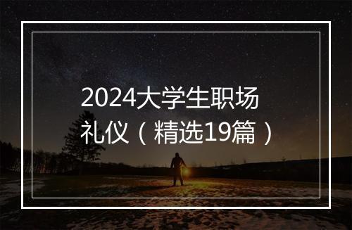 2024大学生职场礼仪（精选19篇）