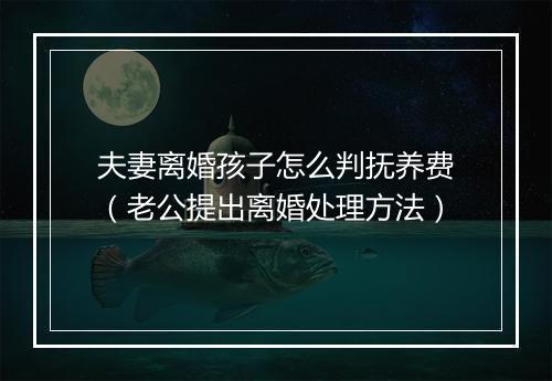 夫妻离婚孩子怎么判抚养费（老公提出离婚处理方法）