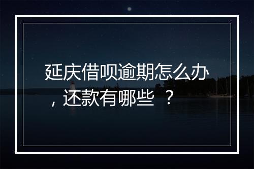 延庆借呗逾期怎么办，还款有哪些 ？