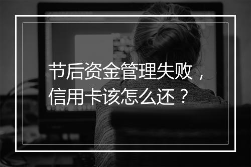 节后资金管理失败，信用卡该怎么还？