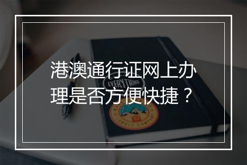 港澳通行证网上办理是否方便快捷？